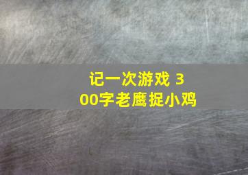 记一次游戏 300字老鹰捉小鸡